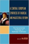 A Central European Synthesis of Radical and Magisterial Reform: The Sacramental Theology of Balthasar Hubmaier