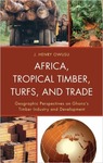 Africa, Tropical Timber, Turfs and Trade: Geographic Perspectives on Ghana's Timber Industry and Development