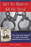 Ain't No Harm to Kill the Devil: The Life and Legend of John Fairfield, Abolitionist for Hire by Jeffrey S. Copeland