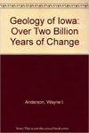 Geology of Iowa: Over Two Billion Years of Change by Wayne Anderson