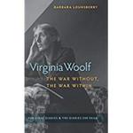 Virginia Woolf, the War Without, the War Within: Her Final Diaries & the Diaries She Read by Barbara Lounsberry
