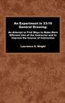 An Experiment in 33:10 General Drawing: An Attempt to Find Ways to Make More Efficient Use of the Instructor and to Improve the Course of Instruction by Lawrence S. Wright