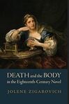 Death and the Body in the Eighteenth-Century Novel by Jolene Zigarovich