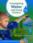 Investigating Water with Young Children (Ages 3-8) by Beth Van Meeteren