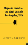 Plague in Paradise : the Black Death in Los Angeles, 1924 by Jeffrey S. Copeland