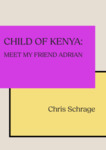 Child of Kenya: Meet My Friend Adrian by Chris Schrage