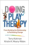 Doing Play Therapy: From Building the Relationship to Facilitating Change by Kristin K. Meany-Walen and Terry Kottman