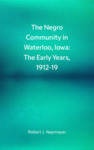 The Negro Community in Waterloo, Iowa: The Early Years, 1912-19 by Robert J. Neymeyer