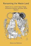 Ransoming the Waste Land: Papers on C.S. Lewis's Space Trilogy, Chronicles of Narnia, and Other Works Volume I by Janet Croft, Emily E. Auger, and Nancy-Lou Patterson