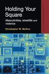 Holding Your Square: Masculinities, Streetlife and Violence by Christopher W. Mullins