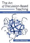 The Art of Discussion-Based Teaching: Opening Up Conversation in the Classroom by John E. Henning